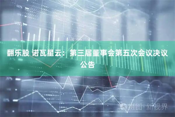 翻乐股 诺瓦星云：第三届董事会第五次会议决议公告