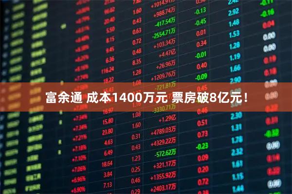 富余通 成本1400万元 票房破8亿元！